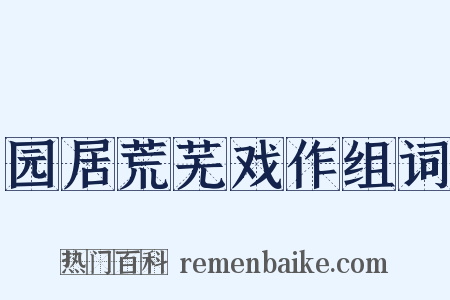 园居荒芜戏作组词是什么意思的图片